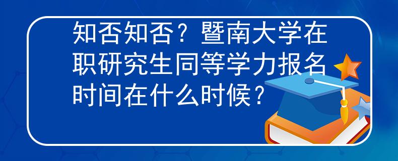 知否知否？暨南大學(xué)在職研究生同等學(xué)力報(bào)名時(shí)間在什么時(shí)候？