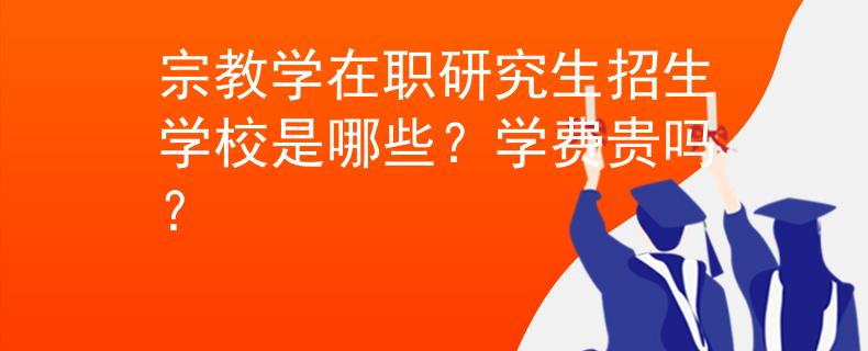 宗教學在職研究生招生學校是哪些？學費貴嗎？