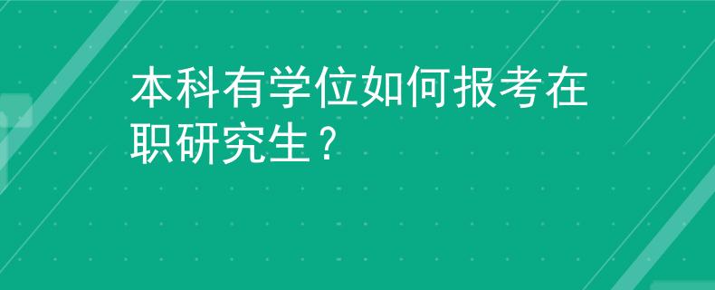 本科有學(xué)位如何報考在職研究生？