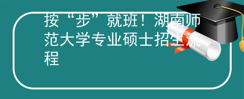 按“步”就班！湖南師范大學(xué)專業(yè)碩士招生流程