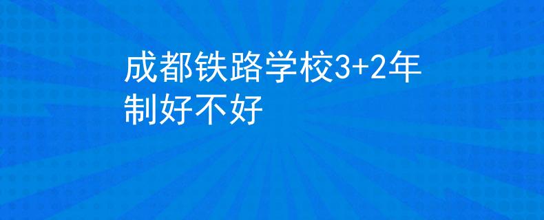 成都鐵路學(xué)校3+2年制好不好