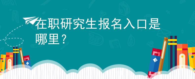 在職研究生報(bào)名入口是哪里？