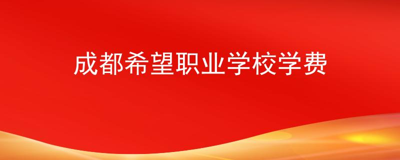 成都希望職業(yè)學(xué)校學(xué)費(fèi)