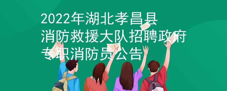2022年湖北孝昌縣消防救援大隊(duì)招聘政府專職消防員公告