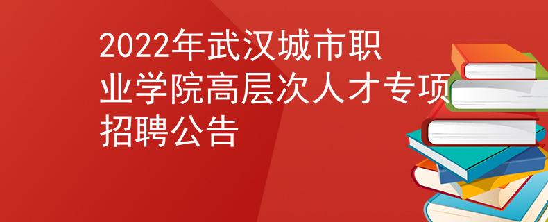 2022年武漢城市職業(yè)學(xué)院高層次人才專項招聘公告