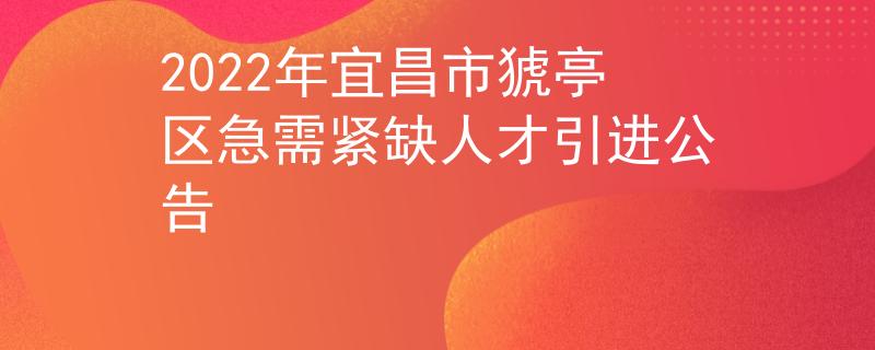 2022年宜昌市猇亭區(qū)急需緊缺人才引進(jìn)公告