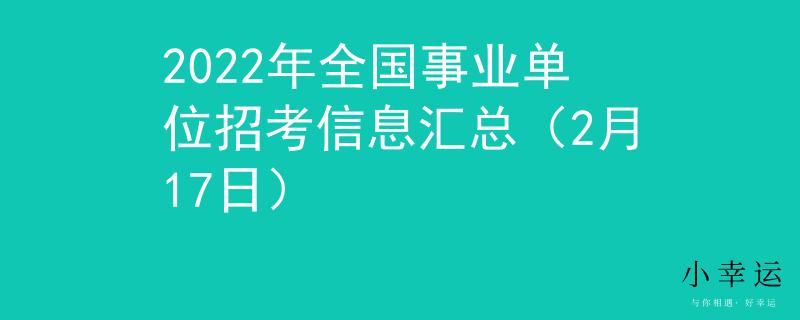 2022年全國事業(yè)單位招考信息匯總（2月17日）