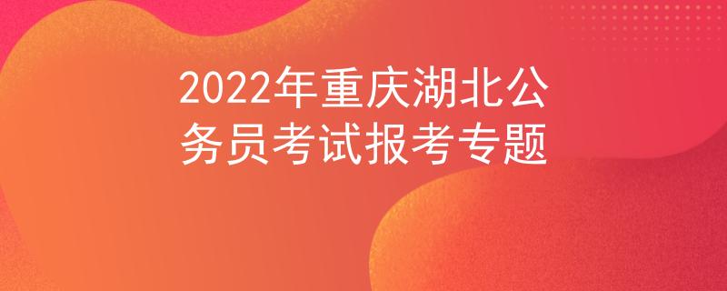 2022年重慶湖北公務(wù)員考試報考專題