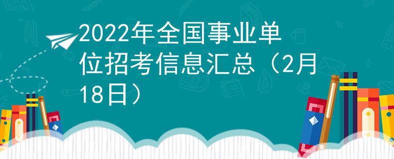 2022年全國事業(yè)單位招考信息匯總（2月18日）