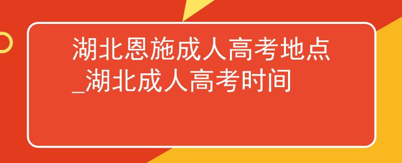 湖北恩施成人高考地點(diǎn)_湖北成人高考時(shí)間 湖北恩施成人高考地點(diǎn)_湖北成人高考時(shí)間