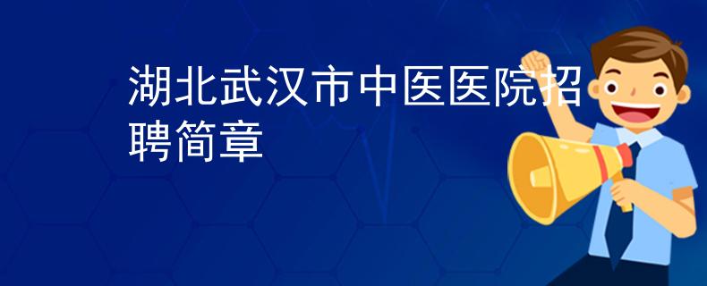 湖北武漢市中醫(yī)醫(yī)院招聘簡章