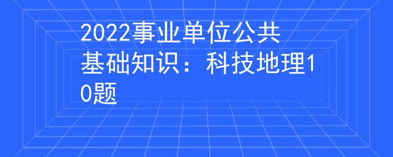 2022事業(yè)單位公共基礎(chǔ)知識：科技地理10題
