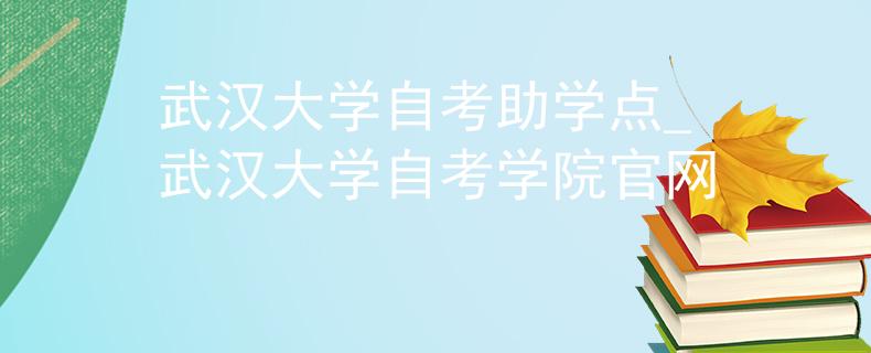 武漢大學(xué)自考助學(xué)點(diǎn)_武漢大學(xué)自考學(xué)院官網(wǎng) 武漢大學(xué)自考助學(xué)點(diǎn)_武漢大學(xué)自考學(xué)院官網(wǎng)