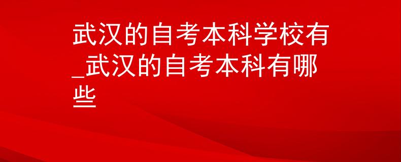 武漢的自考本科學校有_武漢的自考本科有哪些