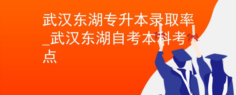 武漢東湖專升本錄取率_武漢東湖自考本科考點 武漢東湖專升本錄取率_武漢東湖自考本科考點