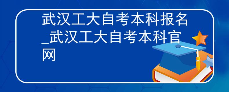 武漢工大自考本科報名_武漢工大自考本科官網