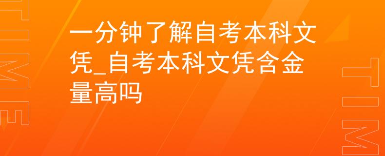 一分鐘了解自考本科文憑_自考本科文憑含金量高嗎