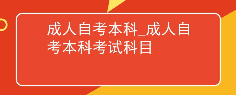 成人自考本科_成人自考本科考試科目
