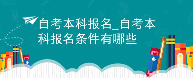 自考本科報名_自考本科報名條件有哪些