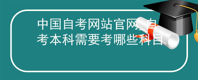 中國(guó)自考網(wǎng)站官網(wǎng)_自考本科需要考哪些科目