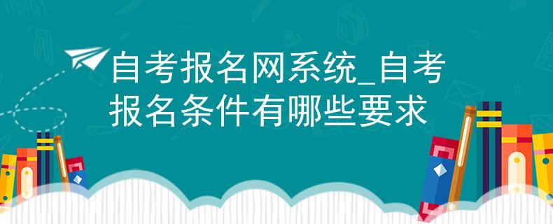 自考報名網(wǎng)系統(tǒng)_自考報名條件有哪些要求