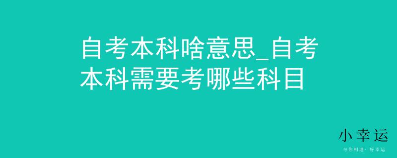 自考本科啥意思_自考本科需要考哪些科目