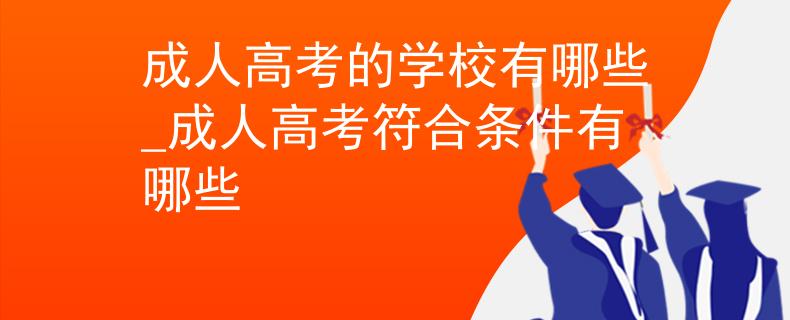 成人高考的學(xué)校有哪些_成人高考符合條件有哪些 成人高考的學(xué)校有哪些_成人高考符合條件有哪些