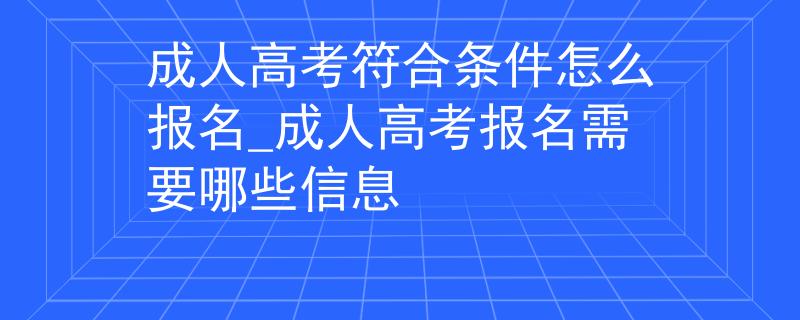 成人高考符合條件怎么報(bào)名_成人高考報(bào)名需要哪些信息