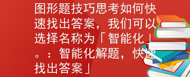公務(wù)員考試圖形題技巧圖形題技巧思考如何快速找出答案，我們可以選擇名稱為「智能化」。：智能化解題，快速找出答案」