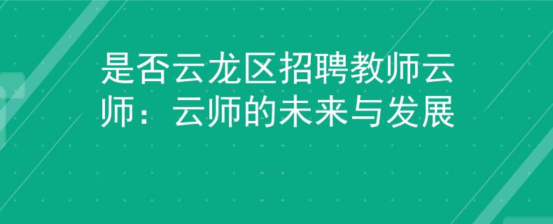 是否云龍區(qū)招聘教師云師：云師的未來與發(fā)展