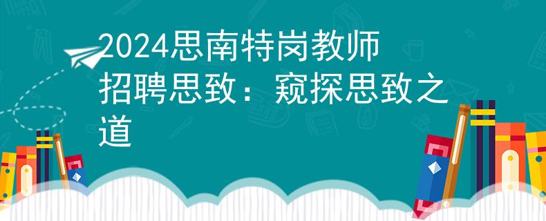 2024思南特崗教師招聘思致：窺探思致之道