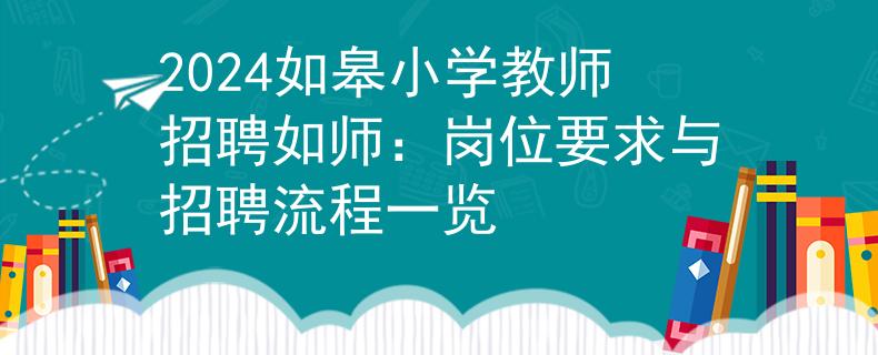 2024如皋小學(xué)教師招聘如師:崗位要求與招聘流程一覽 2024如皋小學(xué)教師招聘如師:崗位要求與招聘流程一覽