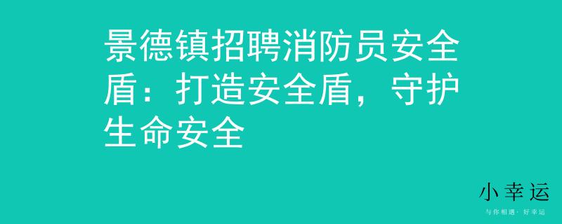 景德鎮(zhèn)招聘消防員安全盾：打造安全盾，守護(hù)生命安全