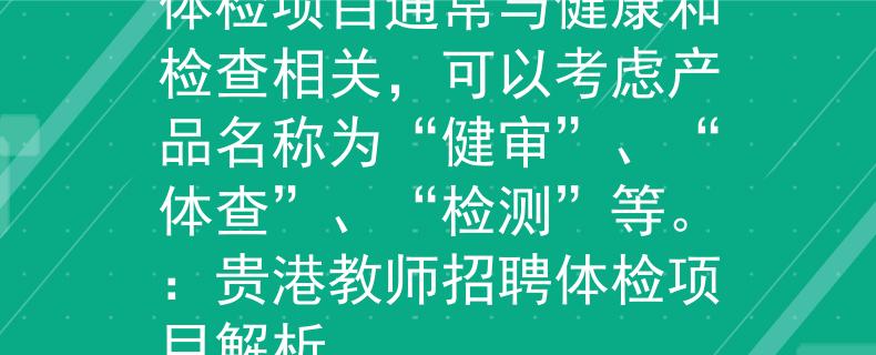 貴港教師招聘體檢項(xiàng)目體檢項(xiàng)目通常與健康和檢查相關(guān)，可以考慮產(chǎn)品名稱(chēng)為“健審”、“體查”、“檢測(cè)”等。：貴港教師招聘體檢項(xiàng)目解析