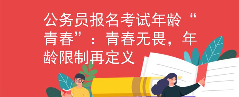 公務(wù)員報(bào)名考試年齡“青春”：青春無(wú)畏，年齡限制再定義