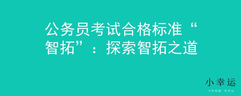 公務(wù)員考試合格標準“智拓”：探索智拓之道